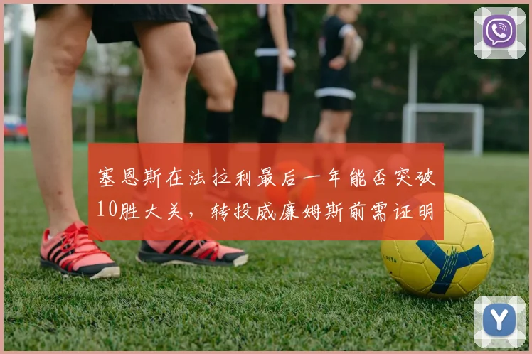塞恩斯在法拉利最后一年能否突破10胜大关，转投威廉姆斯前需证明自己