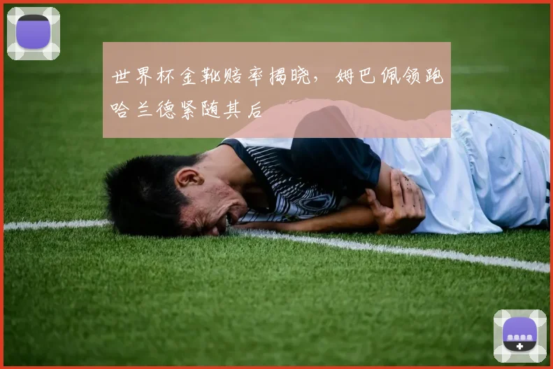 世界杯金靴赔率揭晓，姆巴佩领跑哈兰德紧随其后