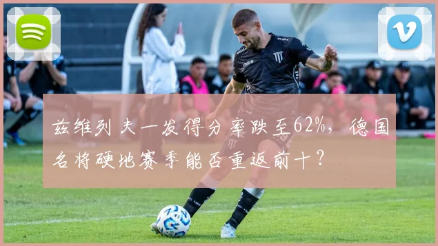 兹维列夫一发得分率跌至62%，德国名将硬地赛季能否重返前十？