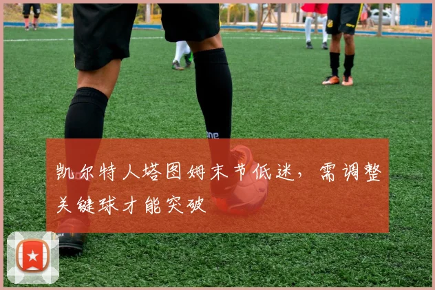 凯尔特人塔图姆末节低迷，需调整关键球才能突破
