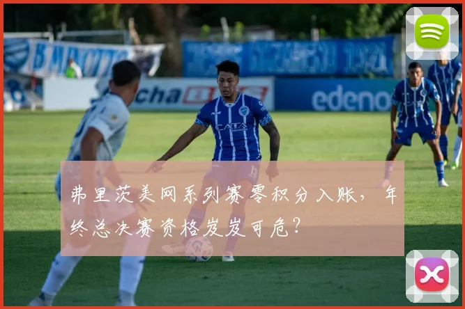 弗里茨美网系列赛零积分入账,年终总决赛资格岌岌可危?