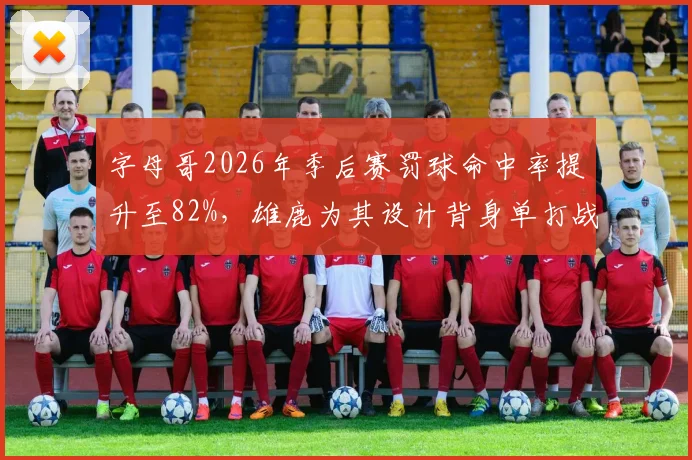 字母哥2026年季后赛罚球命中率提升至82%，雄鹿为其设计背身单打战术