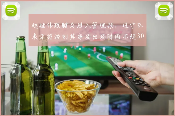 赵继伟跟腱炎进入管理期,辽宁队表示将控制其每场出场时间不超30分钟